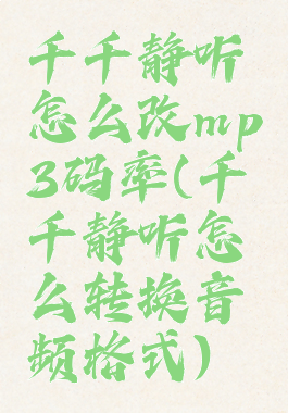 千千静听怎么改mp3码率(千千静听怎么转换音频格式)
