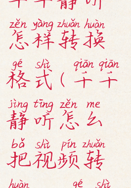 千千静听怎样转换格式(千千静听怎么把视频转换mp3格式)