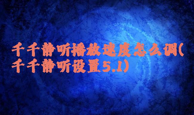 千千静听播放速度怎么调(千千静听设置5.1)