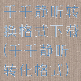 千千静听转换格式下载(千千静听转化格式)