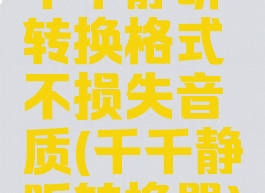 千千静听转换格式不损失音质(千千静听转换器)