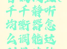 千千静听音效设置(千千静听均衡器怎么调能达到最佳效果)