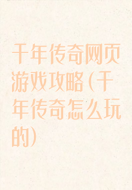 千年传奇网页游戏攻略(千年传奇怎么玩的)