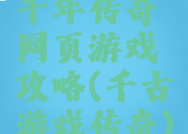千年传奇网页游戏攻略(千古游戏传奇)