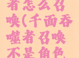 千面吞噬者怎么召唤(千面吞噬者召唤不是角色共享)