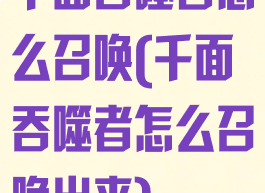 千面吞噬者怎么召唤(千面吞噬者怎么召唤出来)