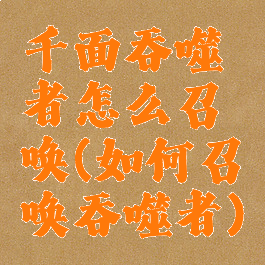 千面吞噬者怎么召唤(如何召唤吞噬者)