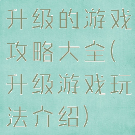 升级的游戏攻略大全(升级游戏玩法介绍)