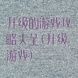 升级的游戏攻略大全(升级游戏)