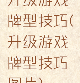 升级游戏牌型技巧(升级游戏牌型技巧图片)