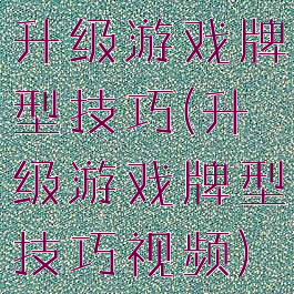 升级游戏牌型技巧(升级游戏牌型技巧视频)
