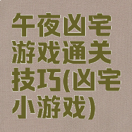 午夜凶宅游戏通关技巧(凶宅小游戏)