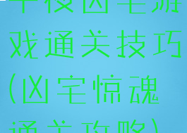 午夜凶宅游戏通关技巧(凶宅惊魂通关攻略)