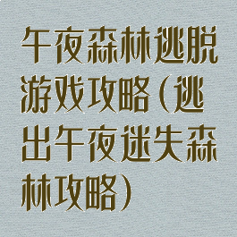 午夜森林逃脱游戏攻略(逃出午夜迷失森林攻略)