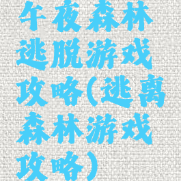 午夜森林逃脱游戏攻略(逃离森林游戏攻略)