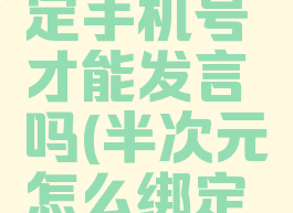 半次元绑定手机号才能发言吗(半次元怎么绑定电话号码)