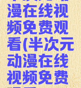 半次元动漫在线视频免费观看(半次元动漫在线视频免费观看1)