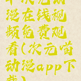 半次元动漫在线视频免费观看(次元喵动漫app下载)