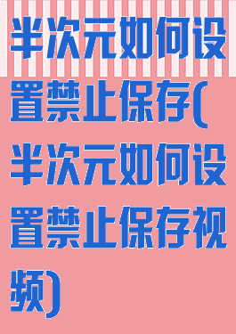 半次元如何设置禁止保存(半次元如何设置禁止保存视频)