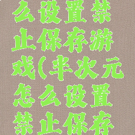 半次元怎么设置禁止保存游戏(半次元怎么设置禁止保存游戏资源)