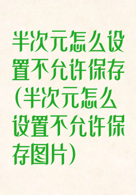 半次元怎么设置不允许保存(半次元怎么设置不允许保存图片)