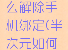 半次元怎么解除手机绑定(半次元如何解绑)