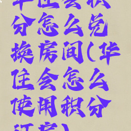 华住会积分怎么兑换房间(华住会怎么使用积分订房)