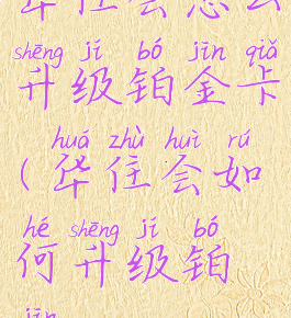 华住会怎么升级铂金卡(华住会如何升级铂金)