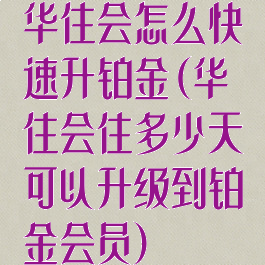 华住会怎么快速升铂金(华住会住多少天可以升级到铂金会员)