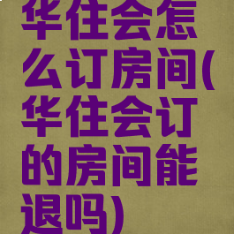 华住会怎么订房间(华住会订的房间能退吗)
