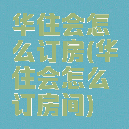 华住会怎么订房(华住会怎么订房间)