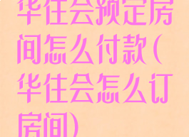 华住会预定房间怎么付款(华住会怎么订房间)