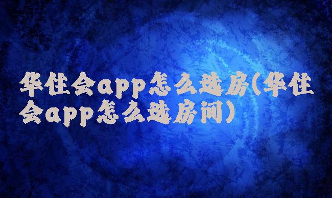 华住会app怎么选房(华住会app怎么选房间)