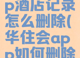 华住会app酒店记录怎么删除(华住会app如何删除订单记录)