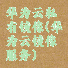 华为云私有镜像(华为云镜像服务)