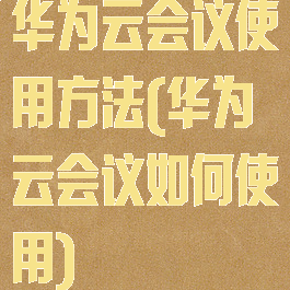 华为云会议使用方法(华为云会议如何使用)