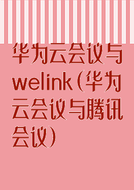 华为云会议与welink(华为云会议与腾讯会议)