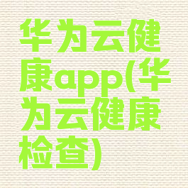 华为云健康app(华为云健康检查)