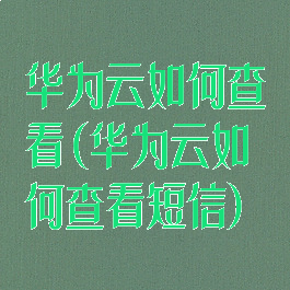 华为云如何查看(华为云如何查看短信)