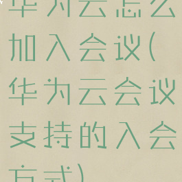 华为云怎么加入会议(华为云会议支持的入会方式)