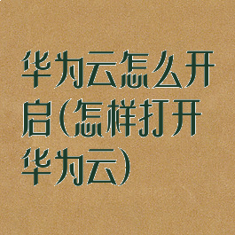 华为云怎么开启(怎样打开华为云)