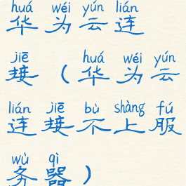 华为云连接(华为云连接不上服务器)