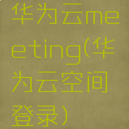 华为云meeting(华为云空间登录)