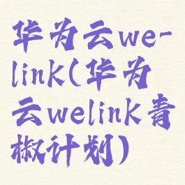 华为云we-link(华为云welink青椒计划)