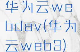 华为云webdav(华为云web3)