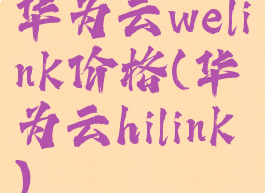华为云welink价格(华为云hilink)