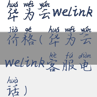 华为云welink价格(华为云welink客服电话)