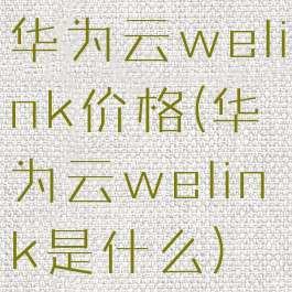 华为云welink价格(华为云welink是什么)