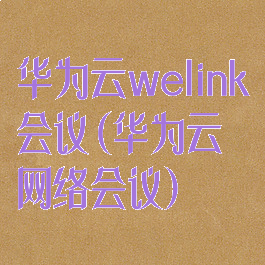华为云welink会议(华为云网络会议)