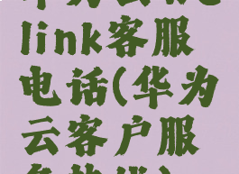 华为云welink客服电话(华为云客户服务热线)